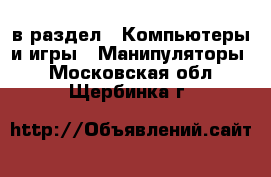  в раздел : Компьютеры и игры » Манипуляторы . Московская обл.,Щербинка г.
